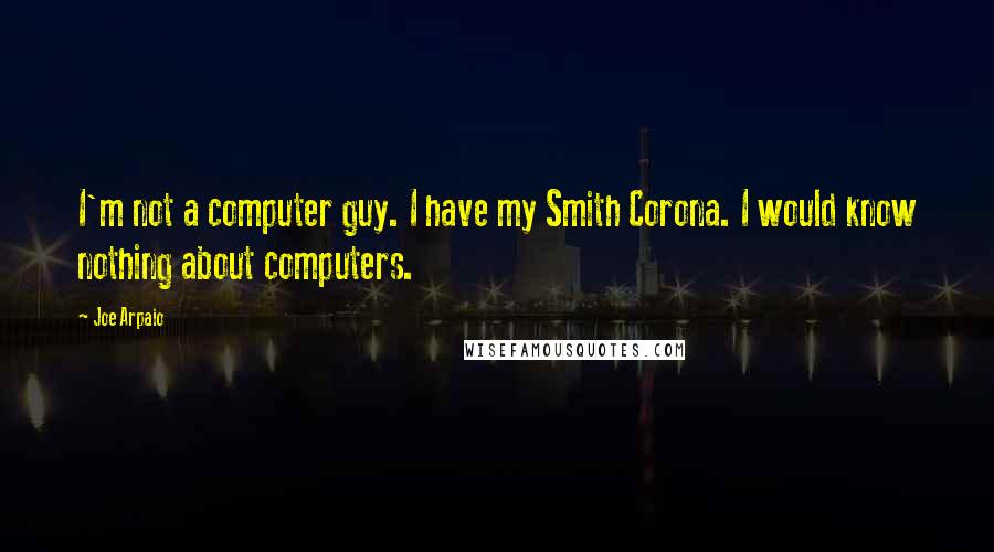 Joe Arpaio Quotes: I'm not a computer guy. I have my Smith Corona. I would know nothing about computers.