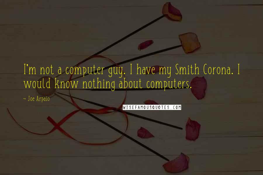 Joe Arpaio Quotes: I'm not a computer guy. I have my Smith Corona. I would know nothing about computers.