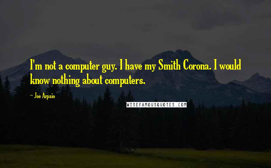 Joe Arpaio Quotes: I'm not a computer guy. I have my Smith Corona. I would know nothing about computers.