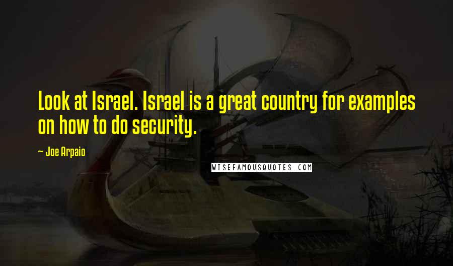 Joe Arpaio Quotes: Look at Israel. Israel is a great country for examples on how to do security.