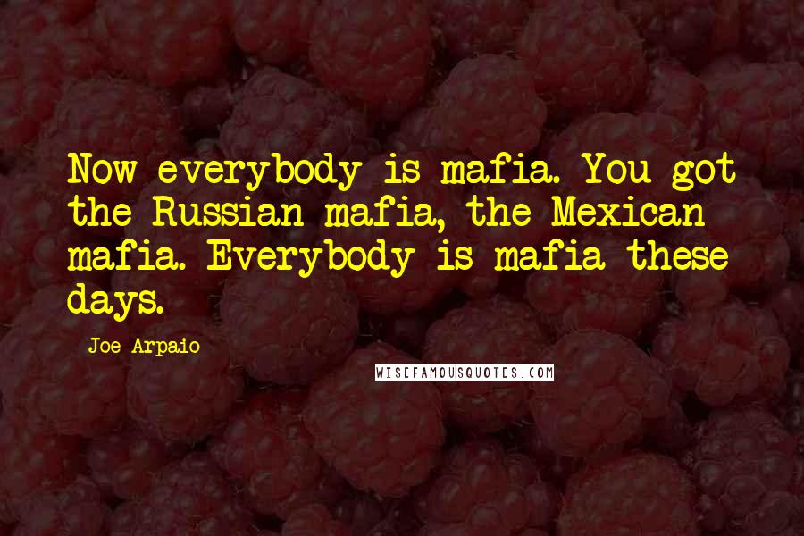 Joe Arpaio Quotes: Now everybody is mafia. You got the Russian mafia, the Mexican mafia. Everybody is mafia these days.