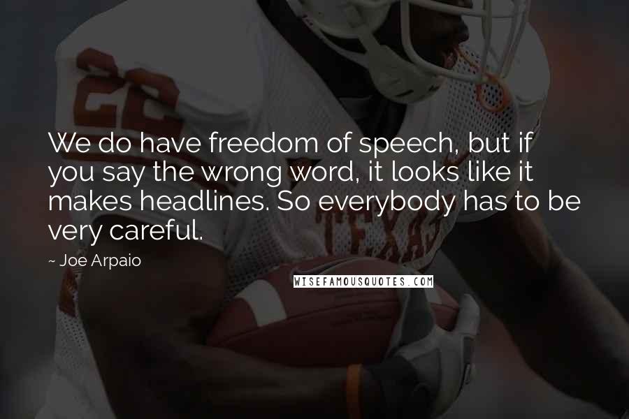 Joe Arpaio Quotes: We do have freedom of speech, but if you say the wrong word, it looks like it makes headlines. So everybody has to be very careful.