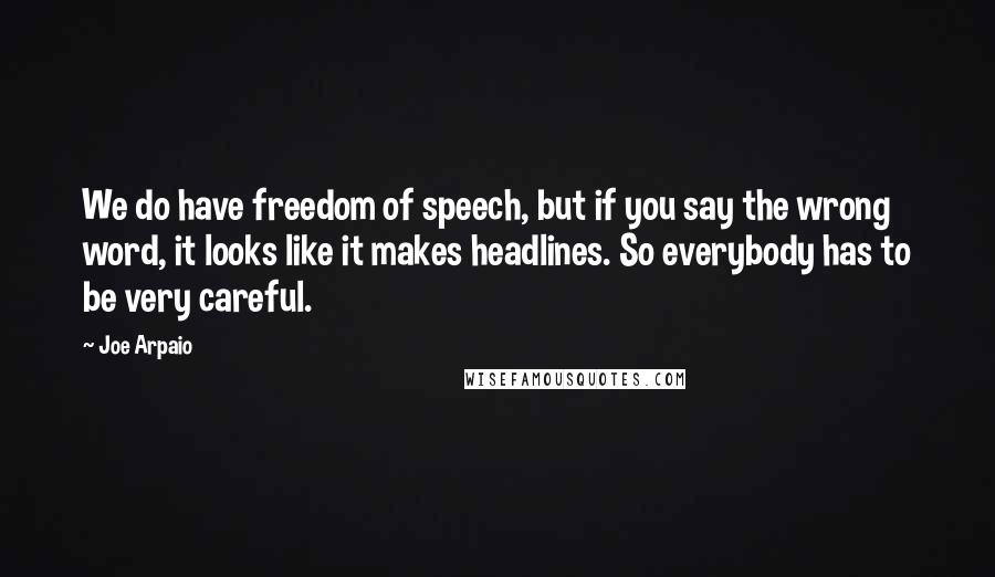 Joe Arpaio Quotes: We do have freedom of speech, but if you say the wrong word, it looks like it makes headlines. So everybody has to be very careful.