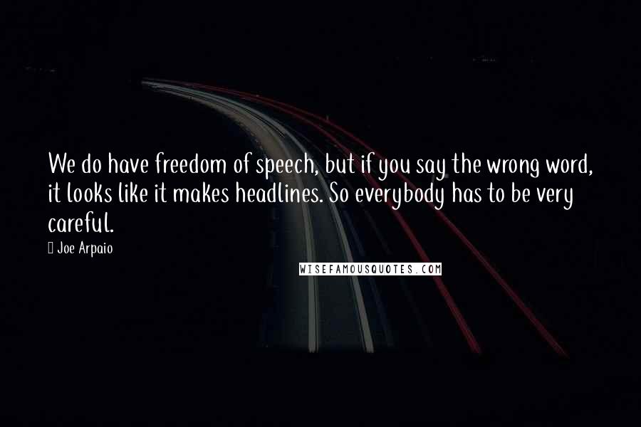 Joe Arpaio Quotes: We do have freedom of speech, but if you say the wrong word, it looks like it makes headlines. So everybody has to be very careful.