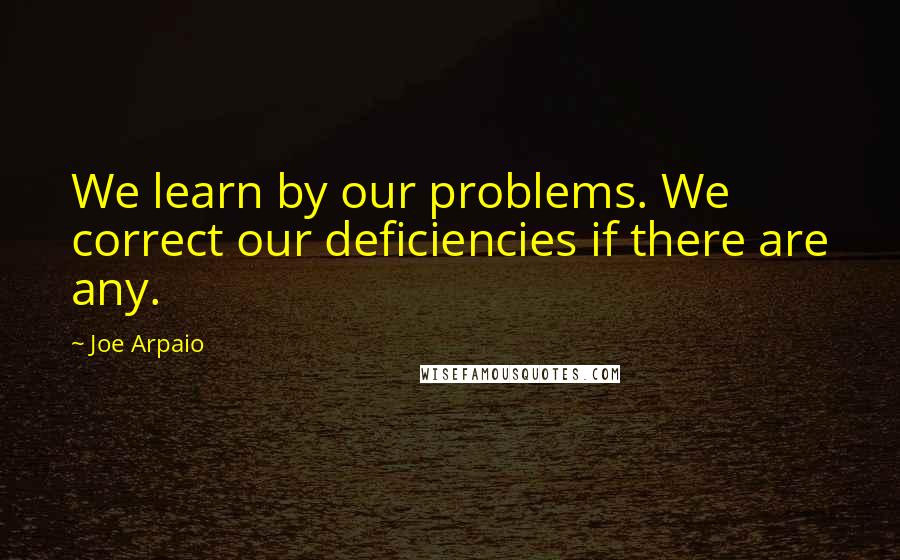 Joe Arpaio Quotes: We learn by our problems. We correct our deficiencies if there are any.