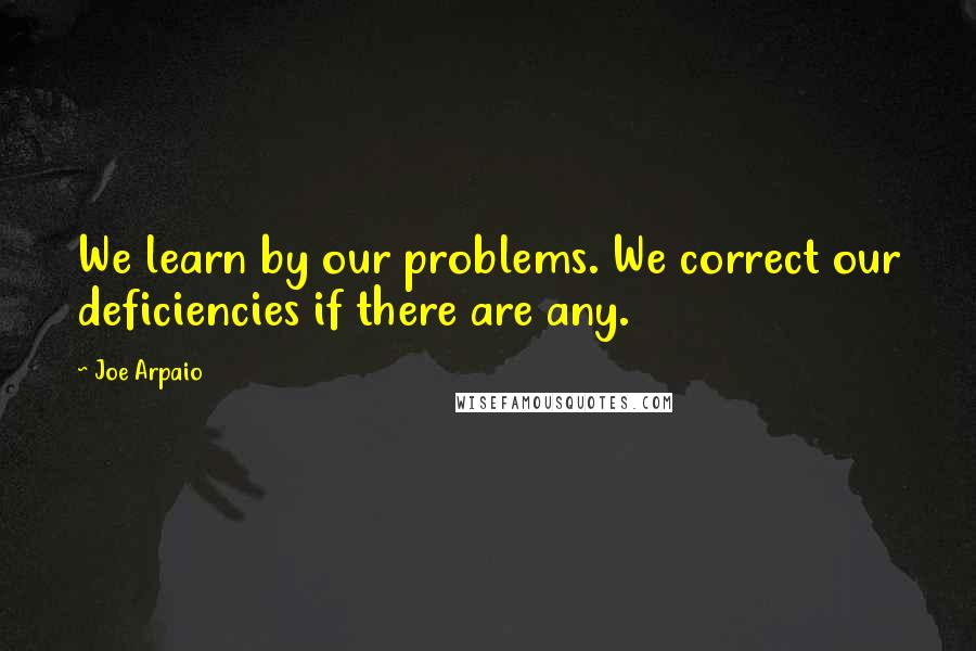 Joe Arpaio Quotes: We learn by our problems. We correct our deficiencies if there are any.