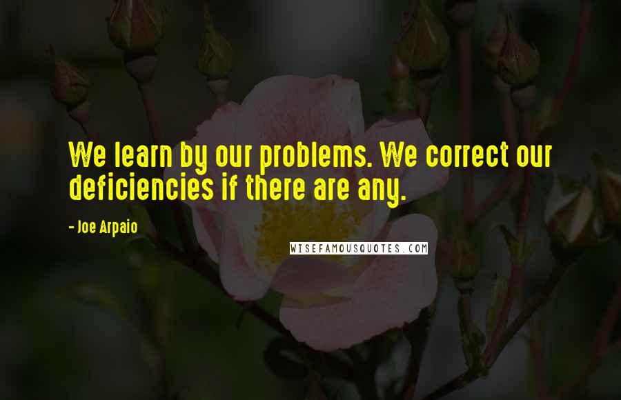 Joe Arpaio Quotes: We learn by our problems. We correct our deficiencies if there are any.