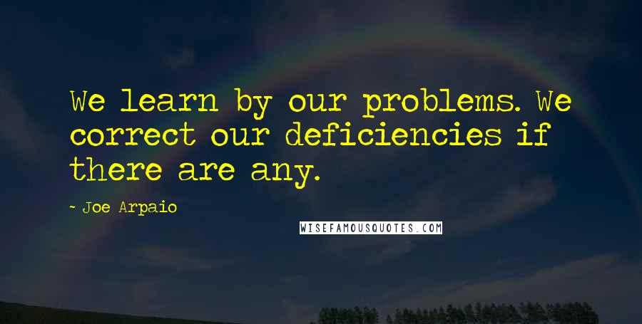 Joe Arpaio Quotes: We learn by our problems. We correct our deficiencies if there are any.