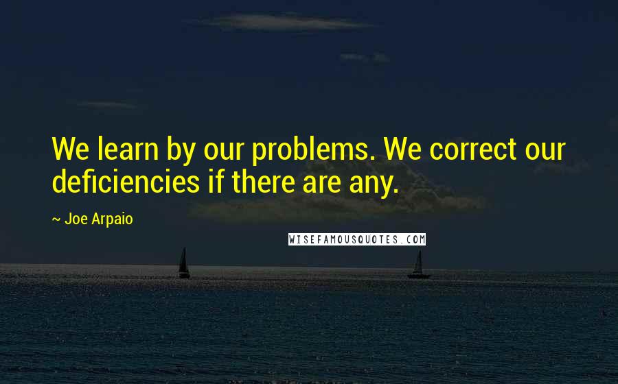 Joe Arpaio Quotes: We learn by our problems. We correct our deficiencies if there are any.