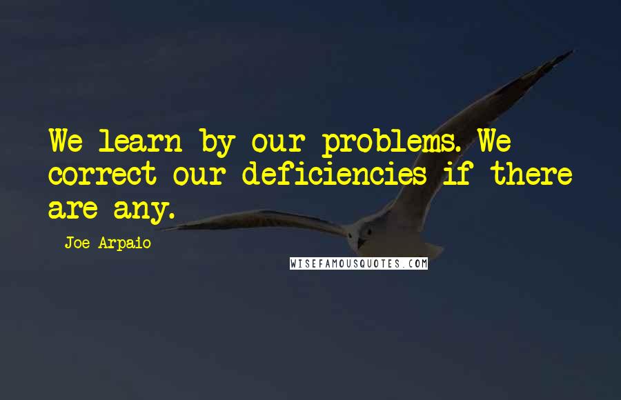 Joe Arpaio Quotes: We learn by our problems. We correct our deficiencies if there are any.