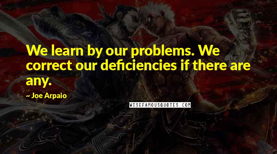 Joe Arpaio Quotes: We learn by our problems. We correct our deficiencies if there are any.