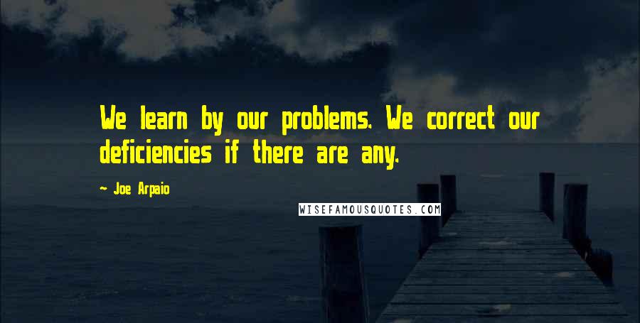 Joe Arpaio Quotes: We learn by our problems. We correct our deficiencies if there are any.
