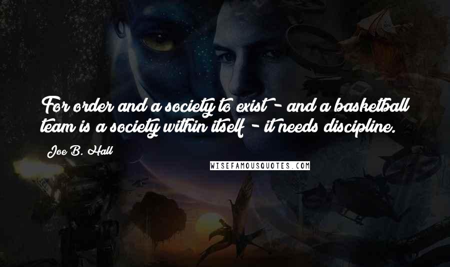 Joe B. Hall Quotes: For order and a society to exist - and a basketball team is a society within itself - it needs discipline.