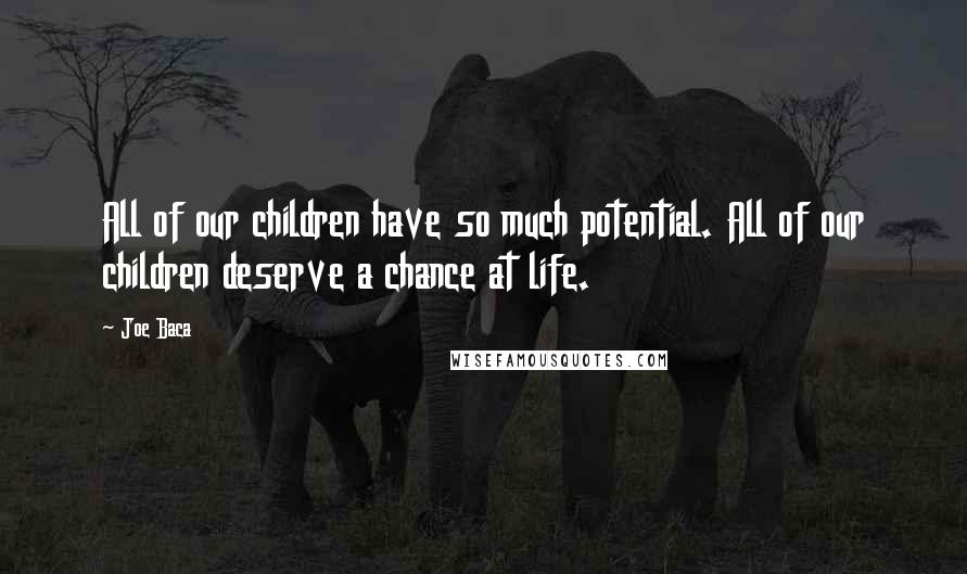 Joe Baca Quotes: All of our children have so much potential. All of our children deserve a chance at life.