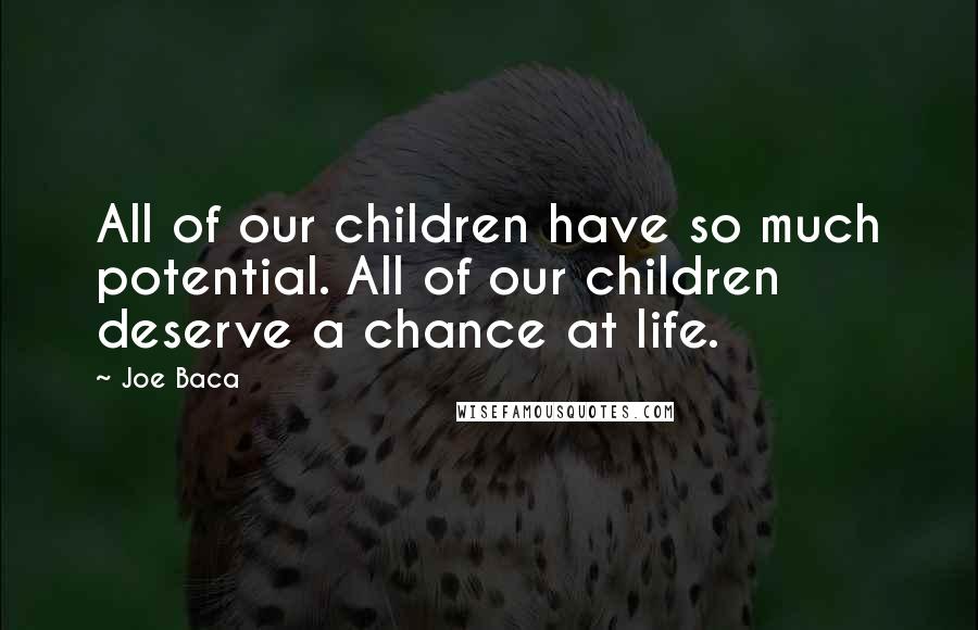 Joe Baca Quotes: All of our children have so much potential. All of our children deserve a chance at life.
