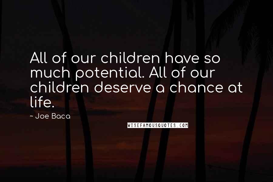 Joe Baca Quotes: All of our children have so much potential. All of our children deserve a chance at life.