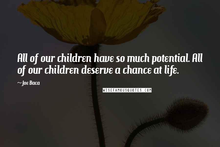 Joe Baca Quotes: All of our children have so much potential. All of our children deserve a chance at life.
