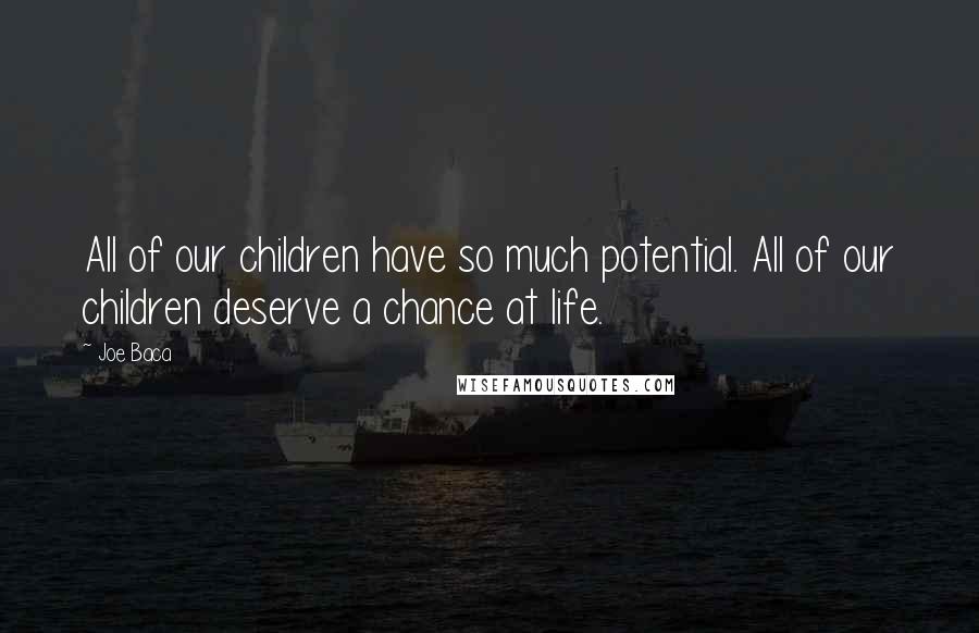 Joe Baca Quotes: All of our children have so much potential. All of our children deserve a chance at life.