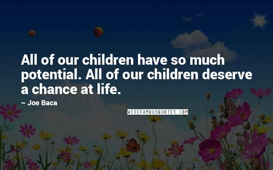 Joe Baca Quotes: All of our children have so much potential. All of our children deserve a chance at life.