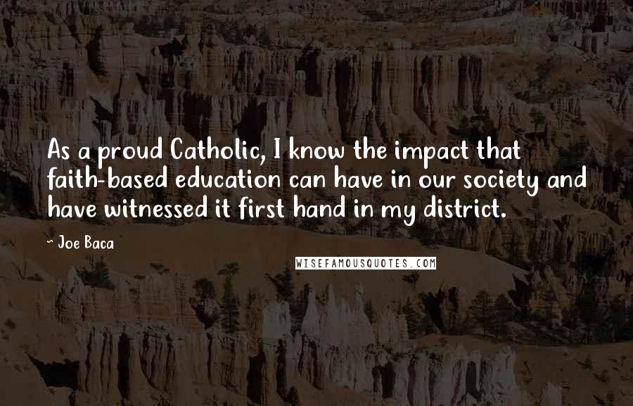 Joe Baca Quotes: As a proud Catholic, I know the impact that faith-based education can have in our society and have witnessed it first hand in my district.