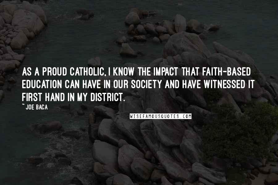 Joe Baca Quotes: As a proud Catholic, I know the impact that faith-based education can have in our society and have witnessed it first hand in my district.