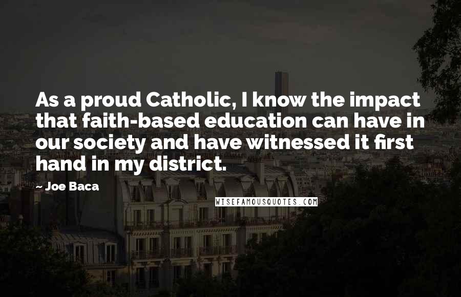 Joe Baca Quotes: As a proud Catholic, I know the impact that faith-based education can have in our society and have witnessed it first hand in my district.