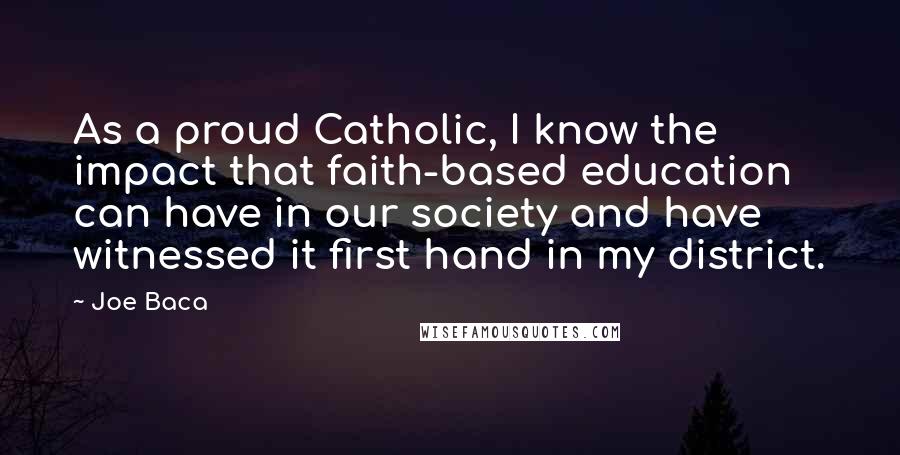 Joe Baca Quotes: As a proud Catholic, I know the impact that faith-based education can have in our society and have witnessed it first hand in my district.