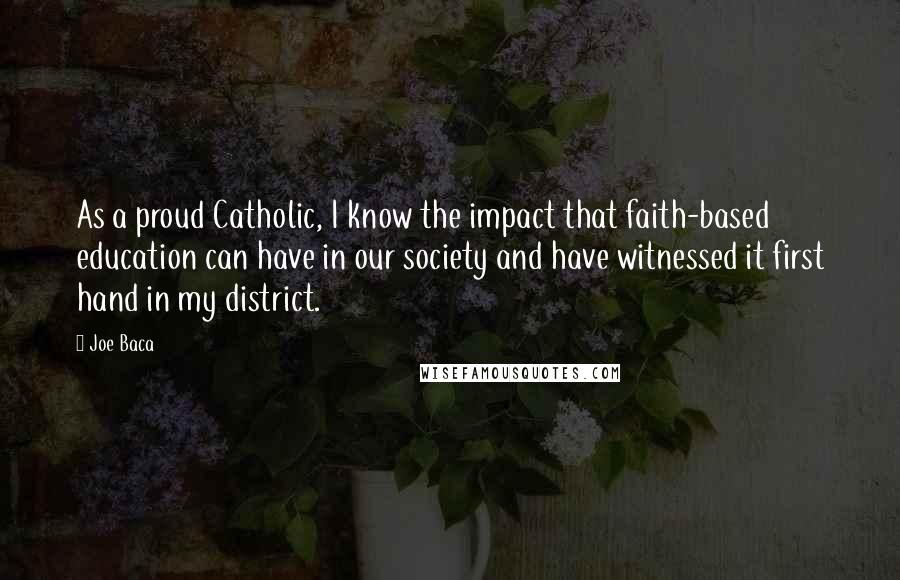 Joe Baca Quotes: As a proud Catholic, I know the impact that faith-based education can have in our society and have witnessed it first hand in my district.