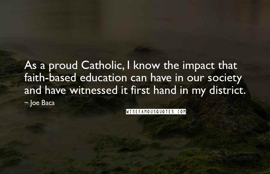 Joe Baca Quotes: As a proud Catholic, I know the impact that faith-based education can have in our society and have witnessed it first hand in my district.