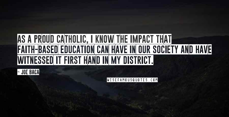 Joe Baca Quotes: As a proud Catholic, I know the impact that faith-based education can have in our society and have witnessed it first hand in my district.