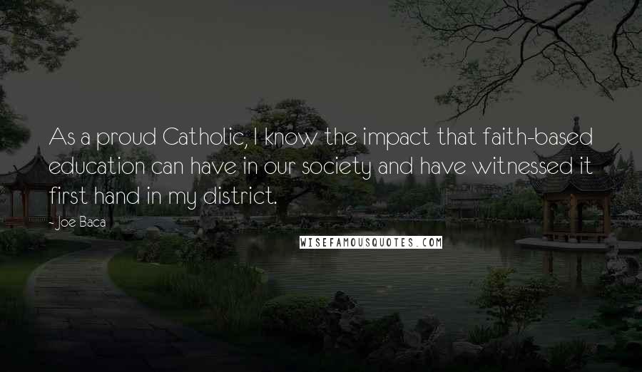 Joe Baca Quotes: As a proud Catholic, I know the impact that faith-based education can have in our society and have witnessed it first hand in my district.