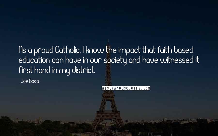 Joe Baca Quotes: As a proud Catholic, I know the impact that faith-based education can have in our society and have witnessed it first hand in my district.