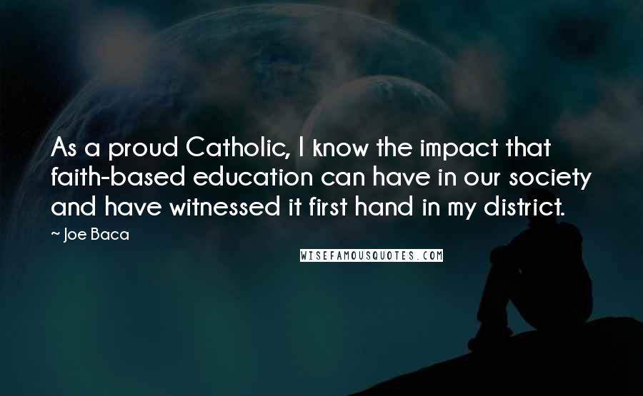 Joe Baca Quotes: As a proud Catholic, I know the impact that faith-based education can have in our society and have witnessed it first hand in my district.