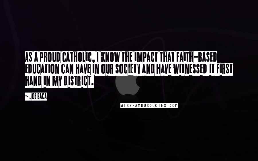 Joe Baca Quotes: As a proud Catholic, I know the impact that faith-based education can have in our society and have witnessed it first hand in my district.