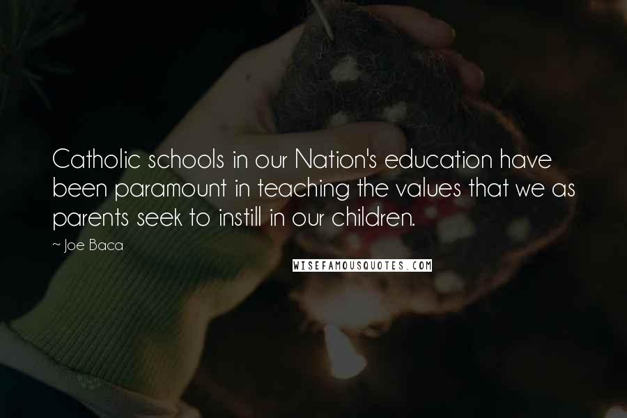 Joe Baca Quotes: Catholic schools in our Nation's education have been paramount in teaching the values that we as parents seek to instill in our children.