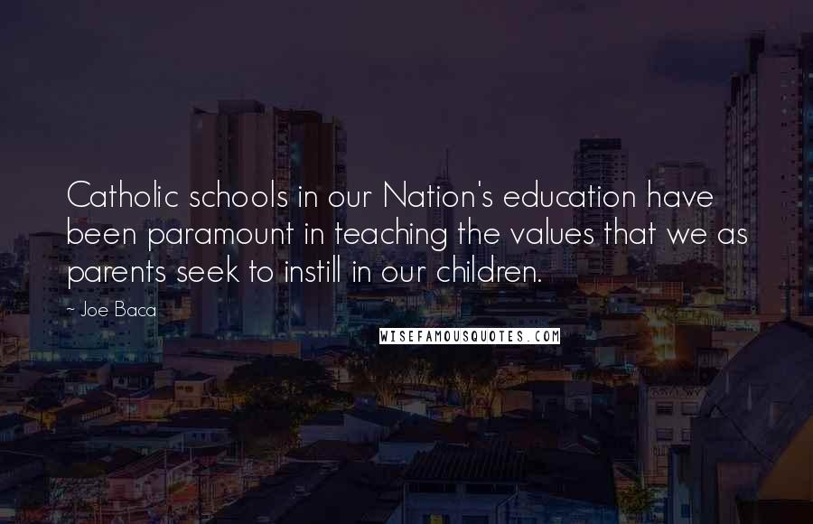 Joe Baca Quotes: Catholic schools in our Nation's education have been paramount in teaching the values that we as parents seek to instill in our children.