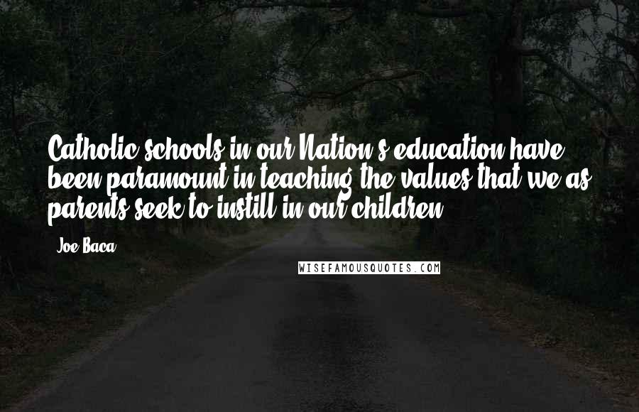 Joe Baca Quotes: Catholic schools in our Nation's education have been paramount in teaching the values that we as parents seek to instill in our children.