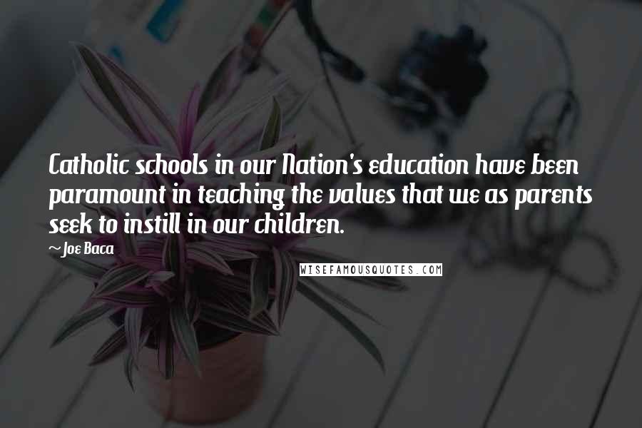 Joe Baca Quotes: Catholic schools in our Nation's education have been paramount in teaching the values that we as parents seek to instill in our children.