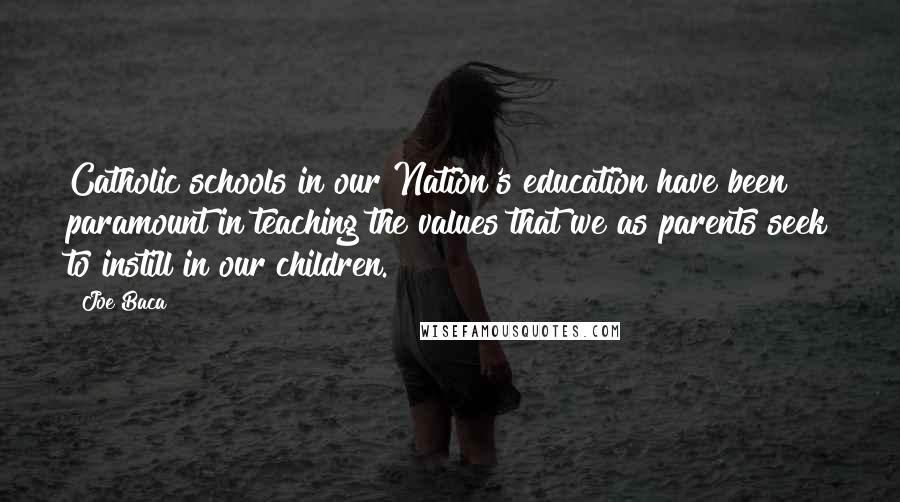 Joe Baca Quotes: Catholic schools in our Nation's education have been paramount in teaching the values that we as parents seek to instill in our children.