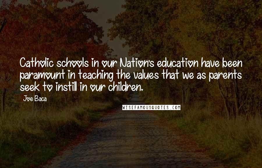 Joe Baca Quotes: Catholic schools in our Nation's education have been paramount in teaching the values that we as parents seek to instill in our children.