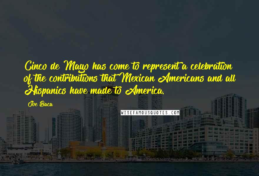 Joe Baca Quotes: Cinco de Mayo has come to represent a celebration of the contributions that Mexican Americans and all Hispanics have made to America.