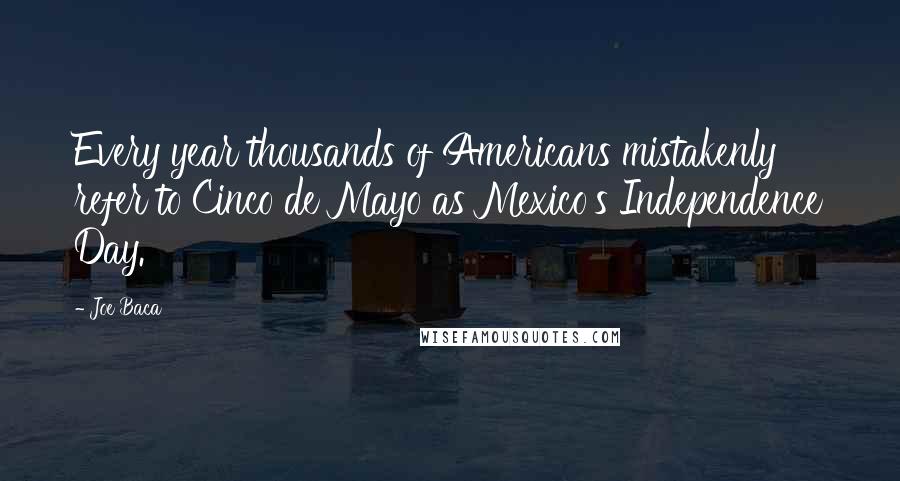 Joe Baca Quotes: Every year thousands of Americans mistakenly refer to Cinco de Mayo as Mexico's Independence Day.