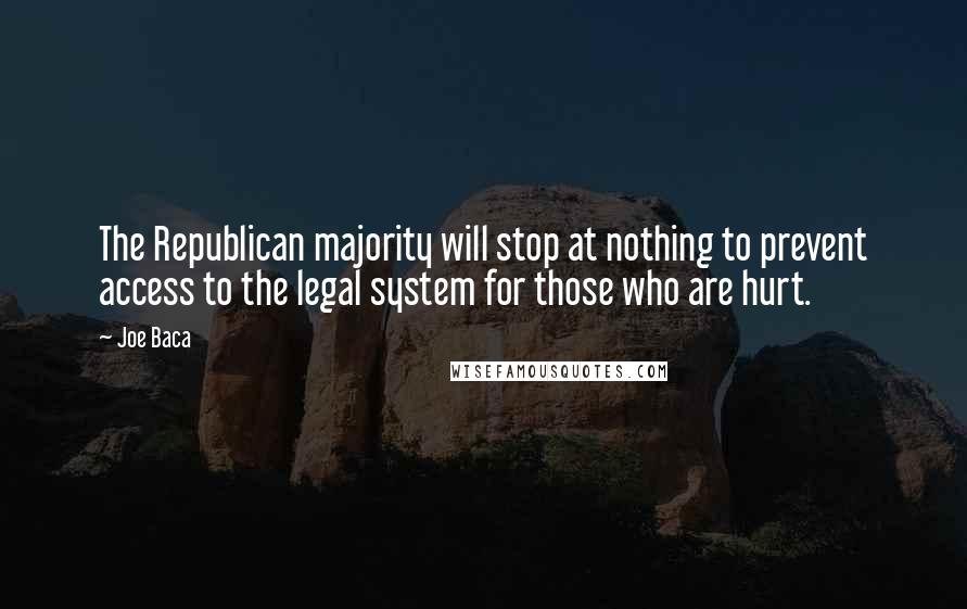 Joe Baca Quotes: The Republican majority will stop at nothing to prevent access to the legal system for those who are hurt.