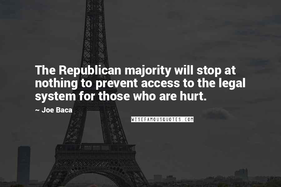 Joe Baca Quotes: The Republican majority will stop at nothing to prevent access to the legal system for those who are hurt.