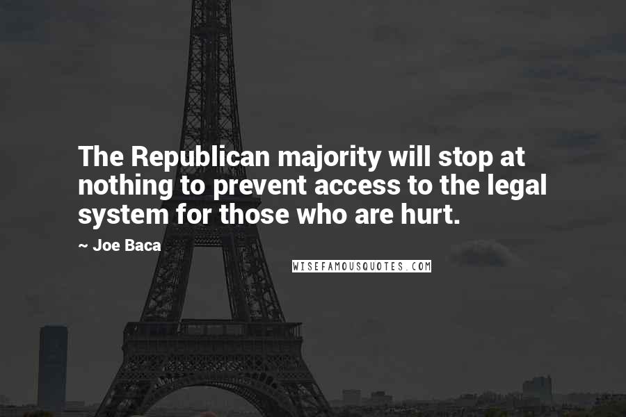 Joe Baca Quotes: The Republican majority will stop at nothing to prevent access to the legal system for those who are hurt.