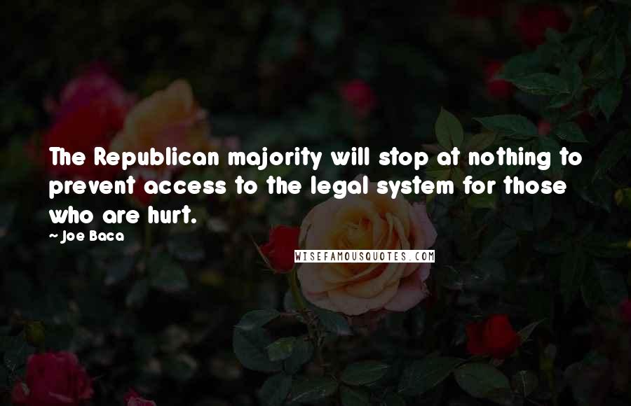 Joe Baca Quotes: The Republican majority will stop at nothing to prevent access to the legal system for those who are hurt.