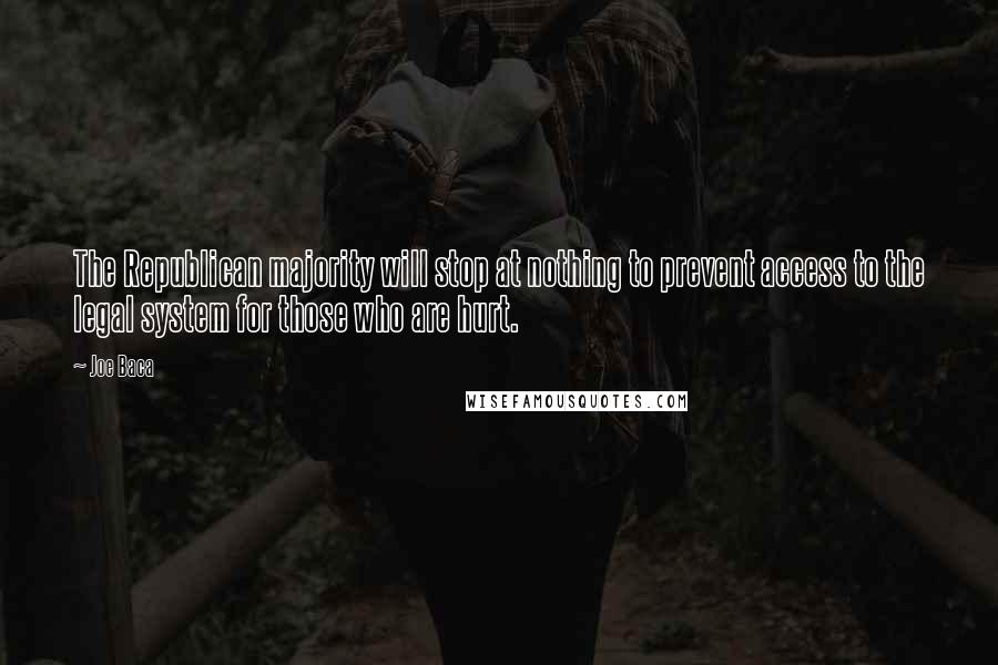 Joe Baca Quotes: The Republican majority will stop at nothing to prevent access to the legal system for those who are hurt.