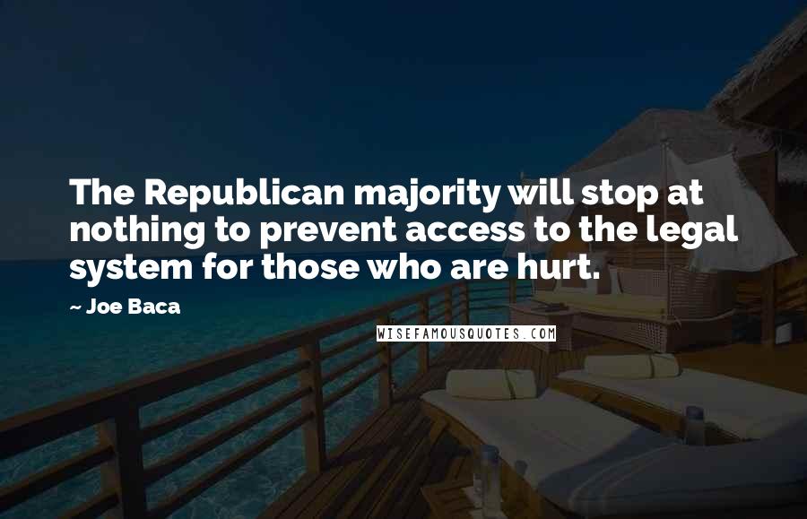 Joe Baca Quotes: The Republican majority will stop at nothing to prevent access to the legal system for those who are hurt.