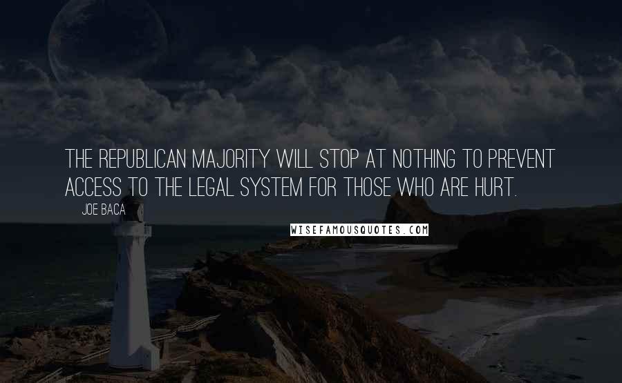 Joe Baca Quotes: The Republican majority will stop at nothing to prevent access to the legal system for those who are hurt.