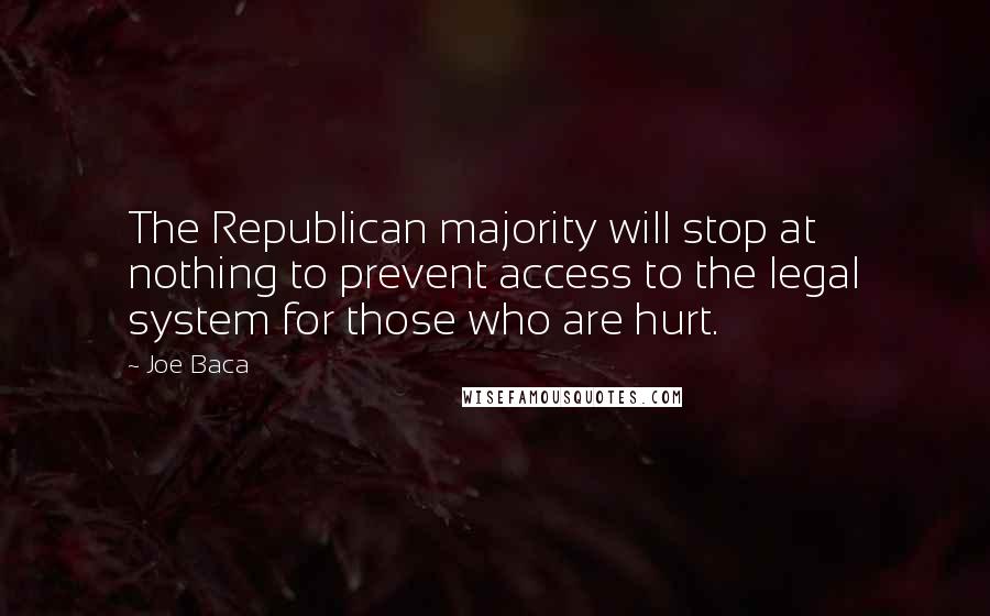 Joe Baca Quotes: The Republican majority will stop at nothing to prevent access to the legal system for those who are hurt.